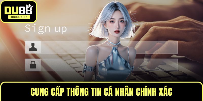 Cung cấp thông tin cá nhân chính xác
