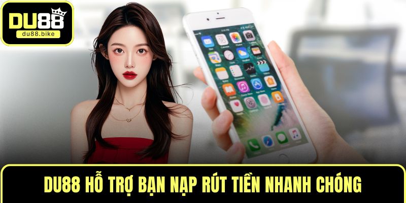 DU88 hỗ trợ bạn nạp rút tiền nhanh chóng
