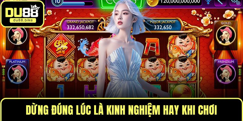 Dừng đúng lúc là kinh nghiệm hay khi chơi
