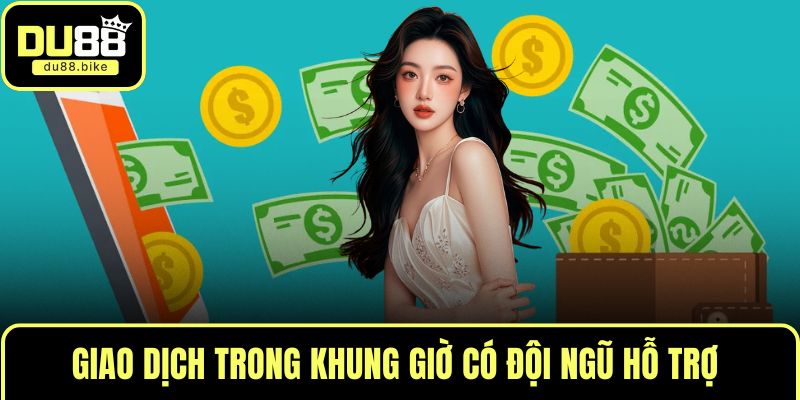 Giao dịch trong khung giờ có đội ngũ hỗ trợ
