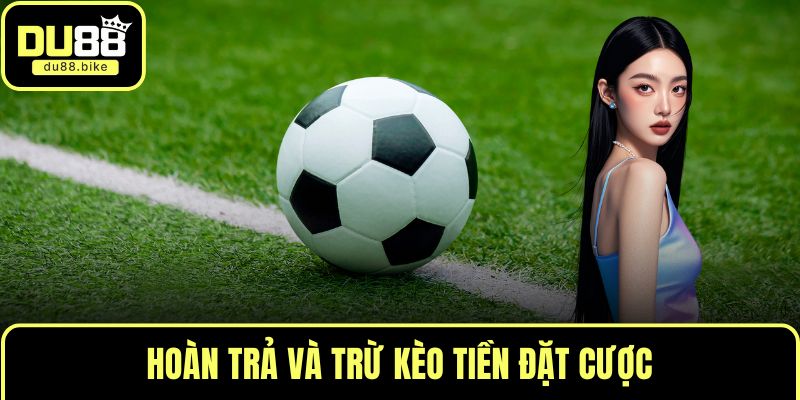Hoàn trả và trừ kèo tiền đặt cược
