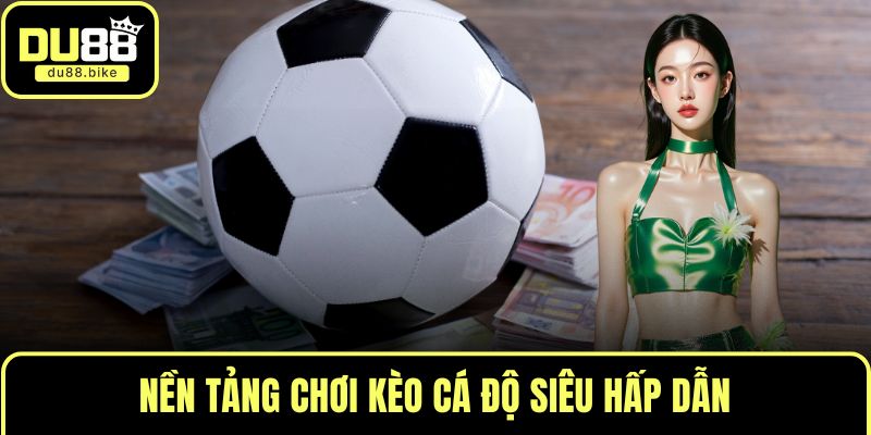 Nền tảng chơi kèo cá độ siêu hấp dẫn