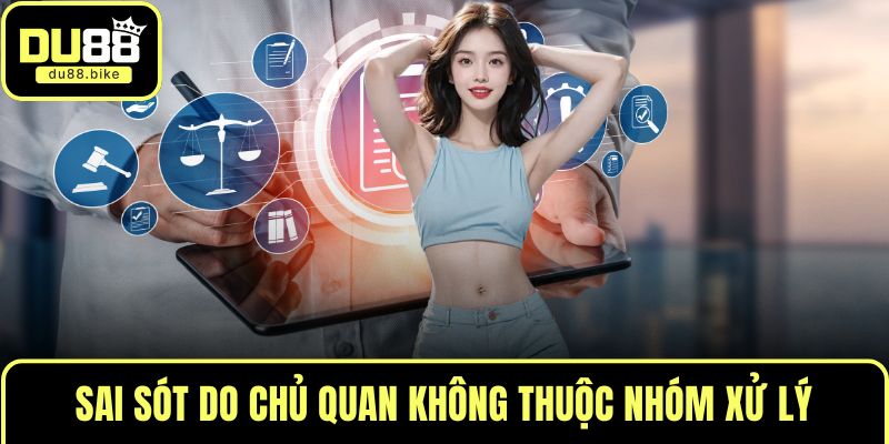 Sai sót do chủ quan không thuộc nhóm xử lý