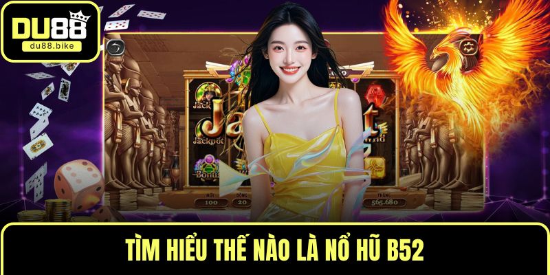 Tìm hiểu thế nào là nổ hũ B52