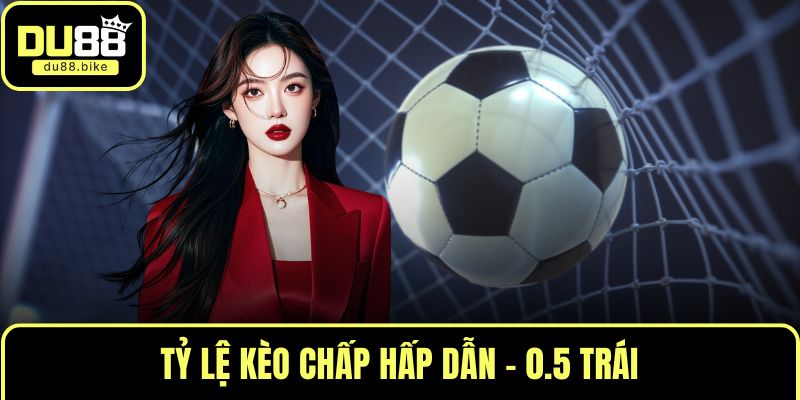 Tỷ lệ kèo chấp hấp dẫn - 0.5 trái